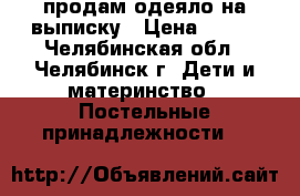 продам одеяло на выписку › Цена ­ 300 - Челябинская обл., Челябинск г. Дети и материнство » Постельные принадлежности   